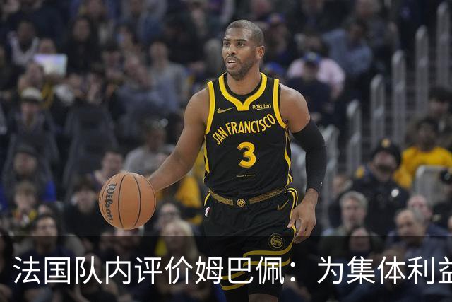 法国队内评价姆巴佩：为集体利益着想，是真正的团队领袖和榜样